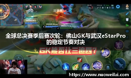 全球总决赛季后赛次轮：佛山GK与武汉eStarPro的稳定节奏对决