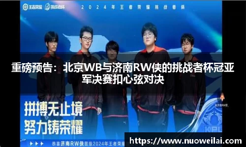 重磅预告：北京WB与济南RW侠的挑战者杯冠亚军决赛扣心弦对决