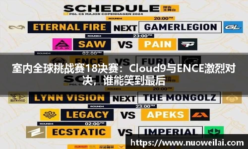 室内全球挑战赛18决赛：Cloud9与ENCE激烈对决，谁能笑到最后