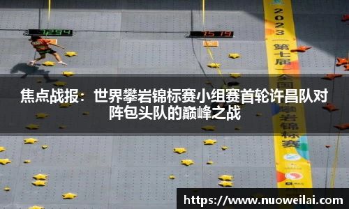 焦点战报：世界攀岩锦标赛小组赛首轮许昌队对阵包头队的巅峰之战