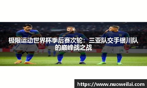 极限运动世界杯季后赛次轮：三亚队交手银川队的巅峰战之战