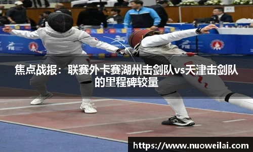 焦点战报：联赛外卡赛湖州击剑队vs天津击剑队的里程碑较量