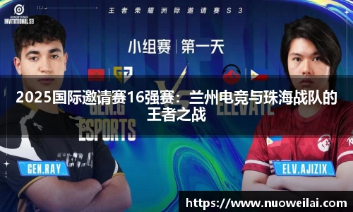 2025国际邀请赛16强赛：兰州电竞与珠海战队的王者之战
