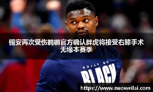 锡安再次受伤鹈鹕官方确认胖虎将接受右膝手术无缘本赛季