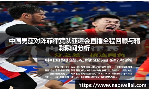 中国男篮对阵菲律宾队亚运会直播全程回顾与精彩瞬间分析
