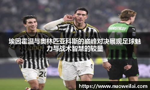 埃因霍温与奥林匹亚科斯的巅峰对决展现足球魅力与战术智慧的较量