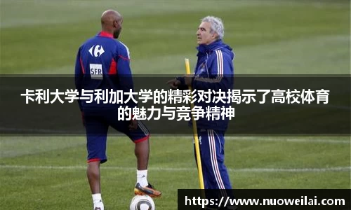 卡利大学与利加大学的精彩对决揭示了高校体育的魅力与竞争精神