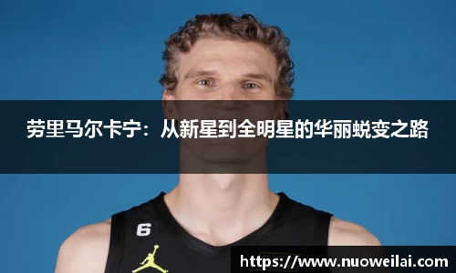 劳里马尔卡宁：从新星到全明星的华丽蜕变之路