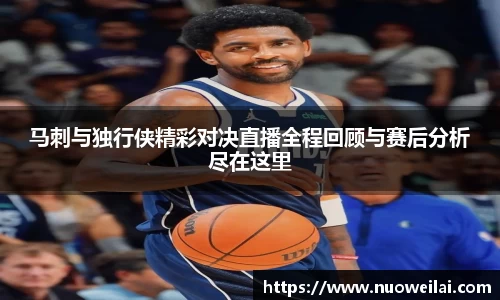 马刺与独行侠精彩对决直播全程回顾与赛后分析尽在这里