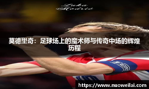莫德里奇：足球场上的魔术师与传奇中场的辉煌历程