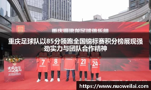 重庆足球队以85分领跑全国锦标赛积分榜展现强劲实力与团队合作精神