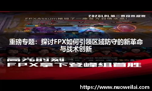 重磅专题：探讨FPX如何引领区域防守的新革命与战术创新